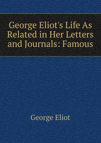 George Eliot's Life As Related in Her Letters and Journals: Famous