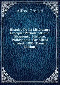 Histoire De La Litterature Grecque: Periode Attique. Eloquence. Histoire. Philosophie. Par Alfred Croiset. 1895 (French Edition)