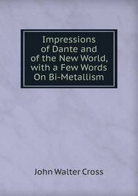 Impressions of Dante and of the New World, with a Few Words On Bi-Metallism