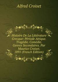 Histoire De La Litterature Grecque: Periode Attique. Tragedie. Comedie. Genres Secondaires. Par Maurice Croiset. 1891 (French Edition)