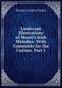 Landscape Illustrations of Moore's Irish Melodies: With Comments for the Curious, Part 1