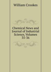 Chemical News and Journal of Industrial Science, Volumes 35-36