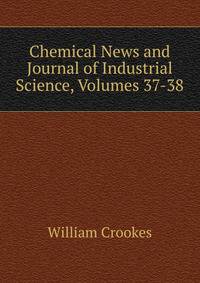 Chemical News and Journal of Industrial Science, Volumes 37-38