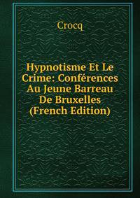 Hypnotisme Et Le Crime: Conferences Au Jeune Barreau De Bruxelles (French Edition)