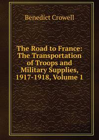The Road to France: The Transportation of Troops and Military Supplies, 1917-1918, Volume 1