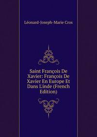Saint Fran?ois De Xavier: Fran?ois De Xavier En Europe Et Dans L'inde (French Edition)