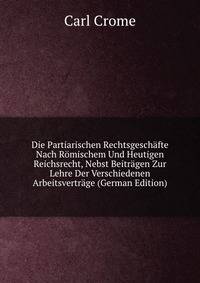 Die Partiarischen Rechtsgeschafte Nach Romischem Und Heutigen Reichsrecht, Nebst Beitragen Zur Lehre Der Verschiedenen Arbeitsvertrage (German Edition)