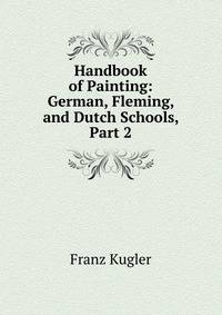 Handbook of Painting: German, Fleming, and Dutch Schools, Part 2