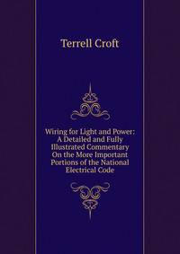 Wiring for Light and Power: A Detailed and Fully Illustrated Commentary On the More Important Portions of the National Electrical Code