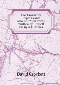 Col. Crockett'S Exploits and Adventures in Texas, Written by Himself Ed. by A.J. Dumas.