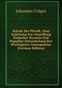 Schule Der Physik: Eine Anleitung Zur Anstellung Einfacher Versuch Und Populare Entwickelung Der Wichtigsten Naturgesetze (German Edition)