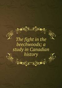 The fight in the beechwoods; a study in Canadian history
