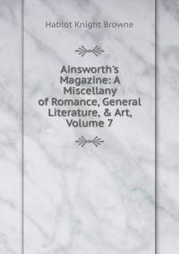Ainsworth's Magazine: A Miscellany of Romance, General Literature, &amp; Art, Volume 7