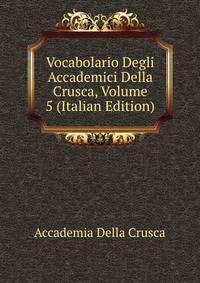 Vocabolario Degli Accademici Della Crusca, Volume 5 (Italian Edition)
