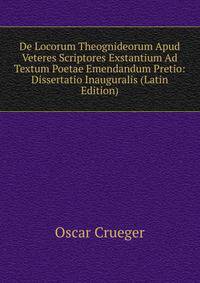 De Locorum Theognideorum Apud Veteres Scriptores Exstantium Ad Textum Poetae Emendandum Pretio: Dissertatio Inauguralis (Latin Edition)