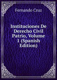 Instituciones De Derecho Civil Patrio, Volume 1 (Spanish Edition)