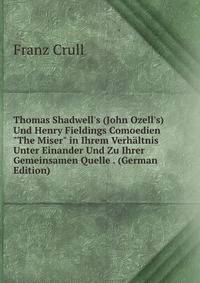 Thomas Shadwell's (John Ozell's) Und Henry Fieldings Comoedien "The Miser" in Ihrem Verh?ltnis Unter Einander Und Zu Ihrer Gemeinsamen Quelle . (German Edition)