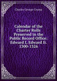 Calendar of the Charter Rolls Preserved in the Public Record Office: Edward I, Edward Ii. 1300-1326