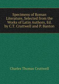 Specimens of Roman Literature, Selected from the Works of Latin Authors, Ed. by C.T. Cruttwell and P. Banton