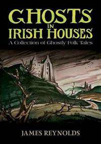 Ghosts in Irish Houses: A Collection of Ghostly Folk Tales