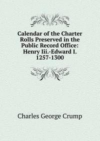 Calendar of the Charter Rolls Preserved in the Public Record Office: Henry Iii.-Edward I. 1257-1300