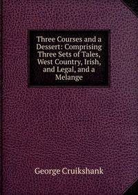 Three Courses and a Dessert: Comprising Three Sets of Tales, West Country, Irish, and Legal, and a Melange