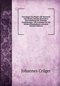 Grundzuge Der Physik: Mit Rucksicht Auf Chemie Und Mit Besonderer Hervorhebung Der Neuesten Entdeckungen : Als Leitfaden Fur Die Mittlere Physikalische Lehrstufe (German Edition)