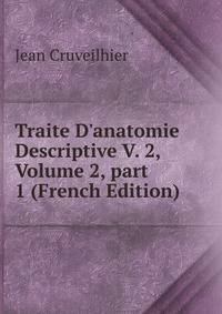 Traite D'anatomie Descriptive V. 2, Volume 2, part 1 (French Edition)