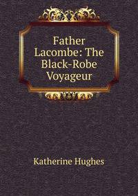 Father Lacombe: The Black-Robe Voyageur