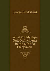 What Put My Pipe Out, Or, Incidents in the Life of a Clergyman .