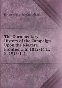 The Documentary History of the Campaign Upon the Niagara Frontier .: In 1812-14 (I.E. 1913-14)
