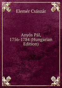 Anyos Pal, 1756-1784 (Hungarian Edition)