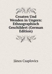 Croaten Und Wenden in Ungern: Ethnographisch Geschildert (German Edition)