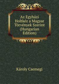 Az Egyhazi Holtkez a Magyar Torvenyek Szerint (Hungarian Edition)