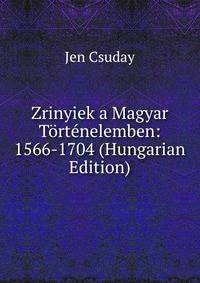 Zrinyiek a Magyar Tortenelemben: 1566-1704 (Hungarian Edition)