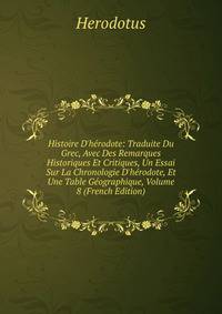 Histoire D'h?rodote: Traduite Du Grec, Avec Des Remarques Historiques Et Critiques, Un Essai Sur La Chronologie D'h?rodote, Et Une Table G?ographique, Volume 8 (French Edition)