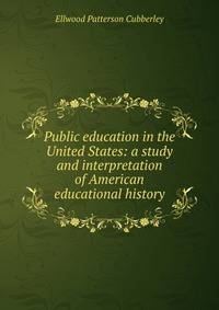 Public education in the United States: a study and interpretation of American educational history