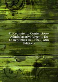 Procedimiento Contencioso-Administrativo Vigente En La Republica De Cuba (Latin Edition)