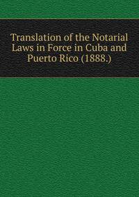 Translation of the Notarial Laws in Force in Cuba and Puerto Rico (1888.)