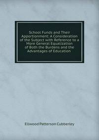 School Funds and Their Apportionment: A Consideration of the Subject with Reference to a More General Equalization of Both the Burdens and the Advantages of Education .