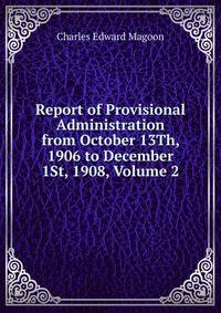 Report of Provisional Administration from October 13Th, 1906 to December 1St, 1908, Volume 2