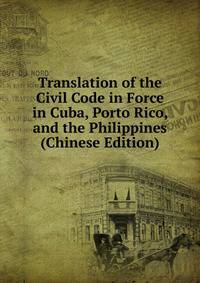 Translation of the Civil Code in Force in Cuba, Porto Rico, and the Philippines (Chinese Edition)