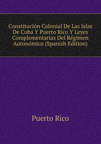 Constitucion Colonial De Las Islas De Cuba Y Puerto Rico Y Leyes Complementarias Del Regimen Autonomico (Spanish Edition)