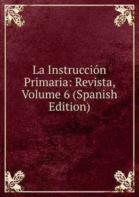 La Instruccion Primaria: Revista, Volume 6 (Spanish Edition)