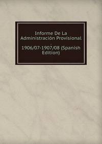 Informe De La Administracion Provisional . 1906/07-1907/08 (Spanish Edition)