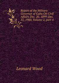 Report of the Military Governor of Cuba On Civil Affairs Dec. 20, 1899-Dec. 31, 1900, Volume 2, part 4