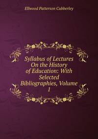 Syllabus of Lectures On the History of Education: With Selected Bibliographies, Volume 1
