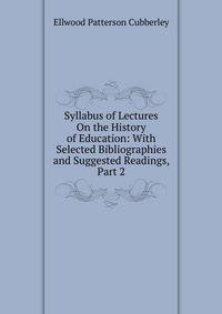 Syllabus of Lectures On the History of Education: With Selected Bibliographies and Suggested Readings, Part 2