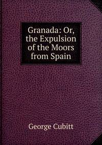 Granada: Or, the Expulsion of the Moors from Spain
