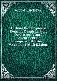 Histoire De L'?loquence Romaine Depuis La Mort De Cic?ron Jusqu'? L'av?nement De L'empereur Hadrien, Volume 1 (French Edition)